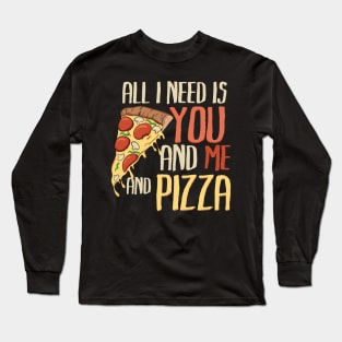 All I need is you, me and pizza Long Sleeve T-Shirt